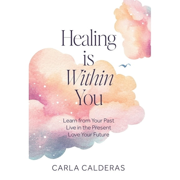 Healing is Within You: Learn from Your Past. Live in the Present. Love Your Future., (Hardcover)