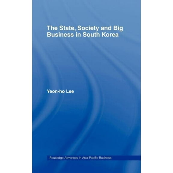 Routledge Advances in Asia-Pacific Busin The State, Society and Big Business in South Korea, Book 6, (Hardcover)