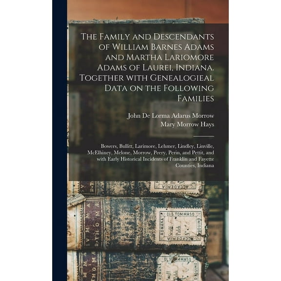 The Family and Descendants of William Barnes Adams and Martha Lariomore Adams of Laurei, Indiana. Together With Genealog, (Hardcover)