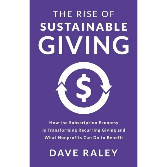 The Rise of Sustainable Giving: How the Subscription Economy Is Transforming Recurring Giving and What Nonprofits Can Do, (Paperback)