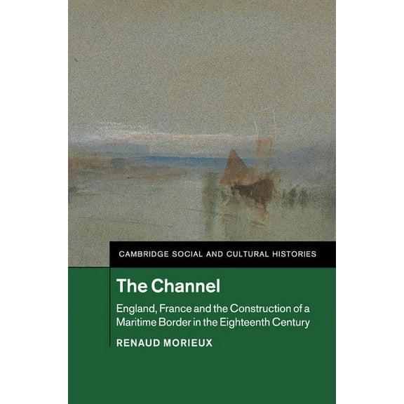 Cambridge Social and Cultural Histories The Channel: England, France and the Construction of a Maritime Border in the Eighteenth Century, Book 23, (Paperback)