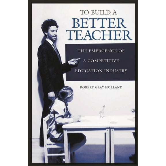 To Build a Better Teacher: The Emergence of a Competitive Education Industry, (Hardcover)
