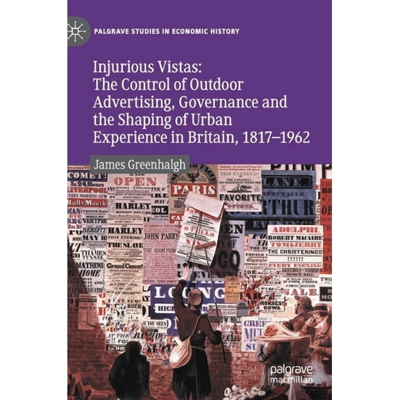 Palgrave Studies in Economic History Injurious Vistas: The Control of Outdoor Advertising, Governance and the Shaping of Urban Experience in Britain, 1817-19, (Hardcover)