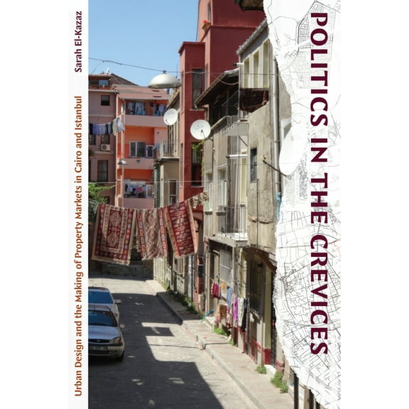 Politics in the Crevices: Urban Design and the Making of Property Markets in Cairo and Istanbul, (Paperback)