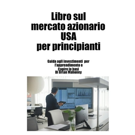 Libro sul mercato azionario USA per principianti: Guida agli investimenti per l'apprendimento e Capire le basi, (Paperback)