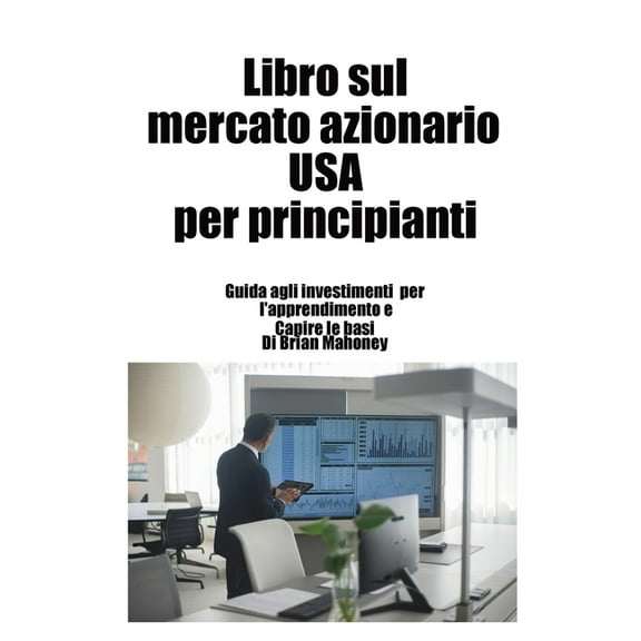 Libro sul mercato azionario USA per principianti: Guida agli investimenti per l'apprendimento e Capire le basi, (Paperback)