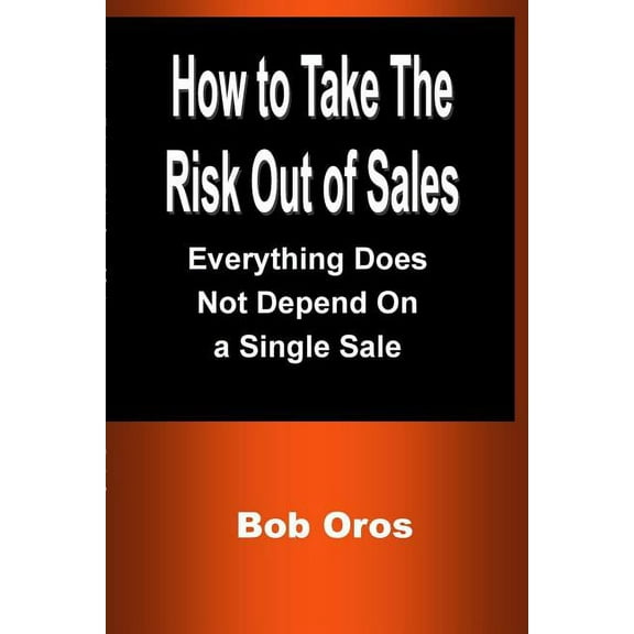 How to Take the Risk Out of Sales: Everything Does Not Depend On a Single Sale, (Paperback)