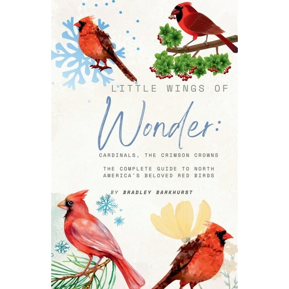 Little Wings of Wonder Little Wings of Wonder: Cardinals, the Crimson Crowns The Complete Guide to North America's Beloved Red Birds, (Paperback)