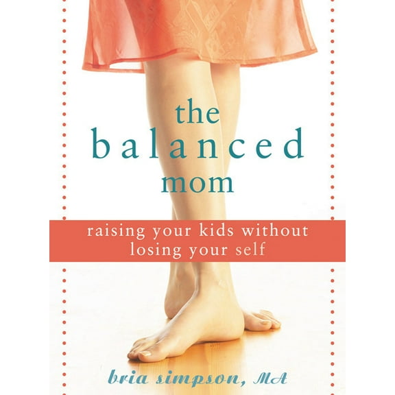 The Balanced Mom : Raising Your Kids Without Losing Your Self (Paperback)