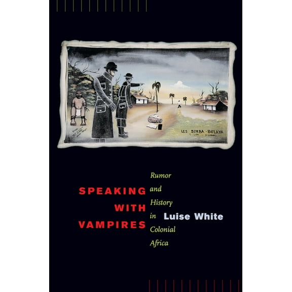 Studies on the History of Society and Culture: Speaking with Vampires : Rumor and History in Colonial Africa (Series #37) (Edition 1) (Paperback)