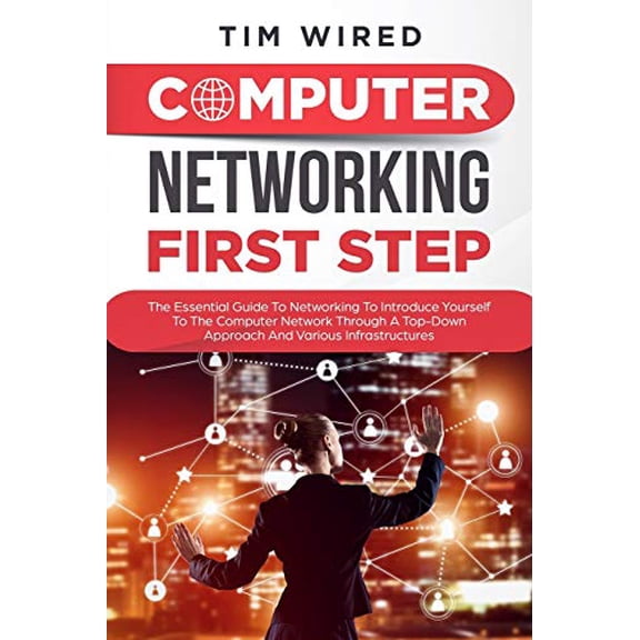 Computer networking first step: The Essential Guide To Networking To Introduce Yourself To The Computer Network Through a Top-down Approach And Various Infrastructures programming Paperback Tim Wi