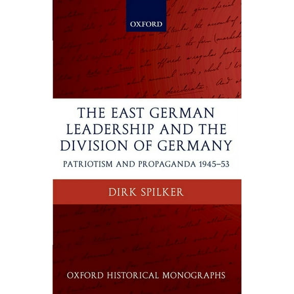 Oxford Historical Monographs The East German Leadership and the Division of Germany: Patriotism and Propaganda 1945-1953, (Hardcover)
