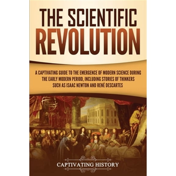 Pre-Owned The Scientific Revolution: A Captivating Guide to the Emergence of Modern Science During the Early Modern Period, Including Stories of Thinkers S (Paperback) 1950922596 9781950922598