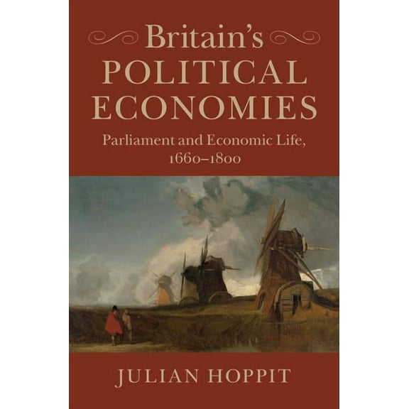 Britain's Political Economies: Parliament and Economic Life, 1660-1800, (Paperback)