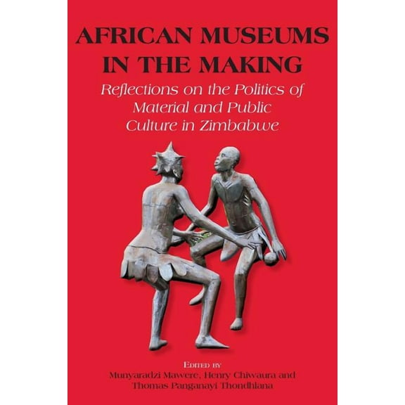 African Museums in the Making. Reflections on the Politics of Material and Public Culture in Zimbabwe (Paperback)