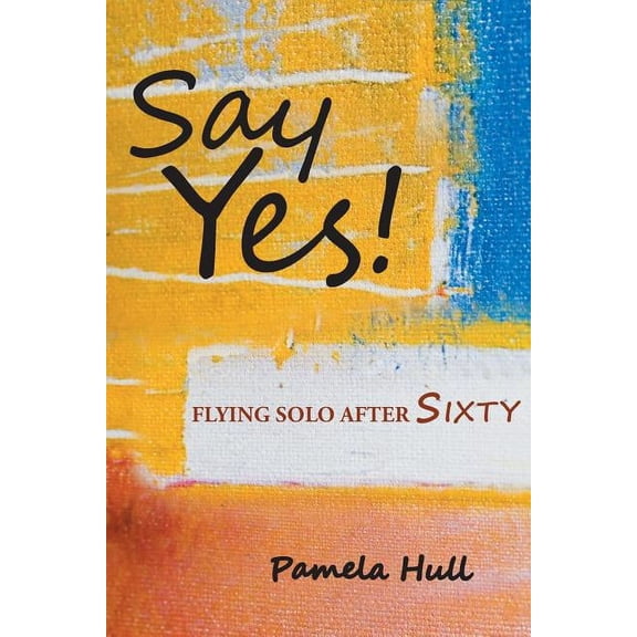 Say Yes!: Flying Solo After Sixty, (Paperback)