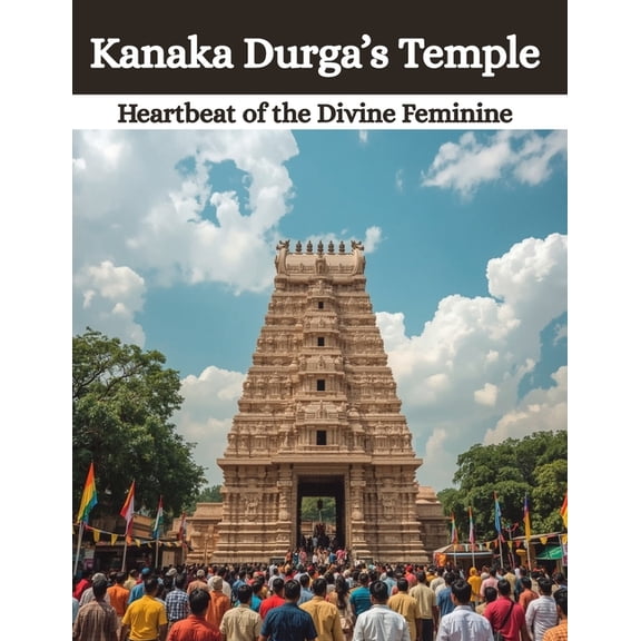 Kanaka Durga's Temple: Heartbeat of the Divine Feminine, (Paperback)