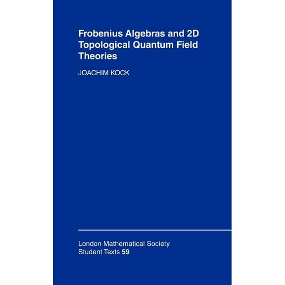 London Mathematical Society Student Text Frobenius Algebras and 2-D Topological Quantum Field Theories, Book 59, (Hardcover)