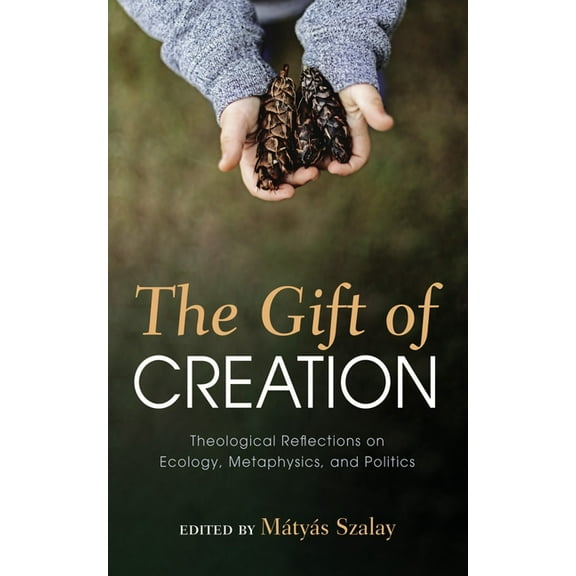 The Gift of Creation: Theological Reflections on Ecology, Metaphysics, and Politics, (Paperback)