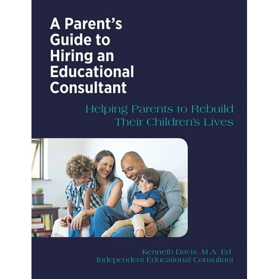 A Parent's Guide to Hiring an Educational Consultant: Helping Parents to Rebuild Their Children's Lives, (Paperback)