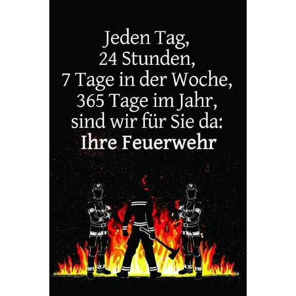 Jeden Tag, 24 Stunden, 7 Tage in der Woche, 365 Tage im Jahr, sind wir für Sie da: Ihre Feuerwehr: Einsatztagebuch für echte Feuerwehrmänner und Feuerwehrfrauen (Paperback)