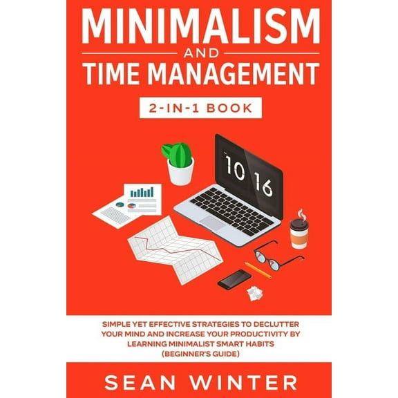 Minimalism and Time Management 2-in-1 Book: Simple Yet Effective Strategies to Declutter Your Mind and Increase Your Pro, (Paperback)