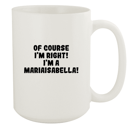 

Of Course I m Right! I m A Mariaisabella! - Ceramic 15oz White Mug White