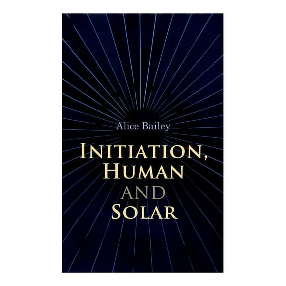 Initiation, Human and Solar: A Treatise on Theosophy and Esotericism, (Paperback)
