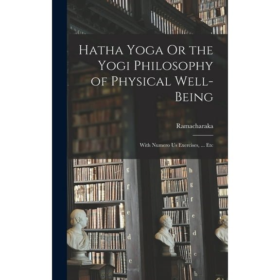 Hatha Yoga Or the Yogi Philosophy of Physical Well-Being: With Numero Us Exercises, ... Etc, (Hardcover)