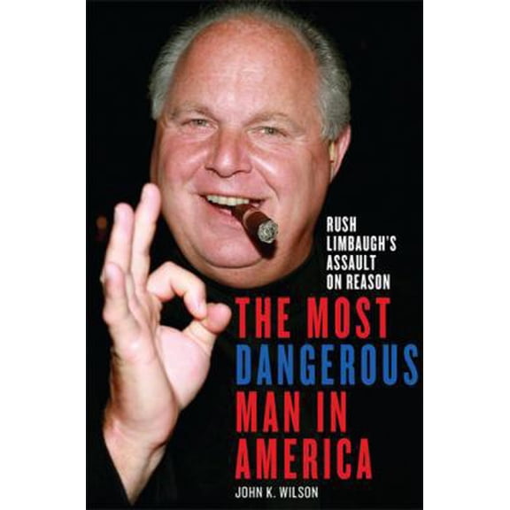 Pre-Owned The Most Dangerous Man in America: Rush Limbaugh's Assault on Reason (Hardcover) by John K Wilson