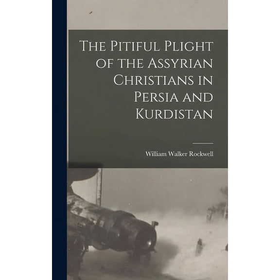 The Pitiful Plight of the Assyrian Christians in Persia and Kurdistan (Hardcover)