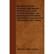 Minimum French Grammar And Reader With Exercises And Graded Selections For Reading And Dictation, And Review Exercises For Translation Into French (Paperback)