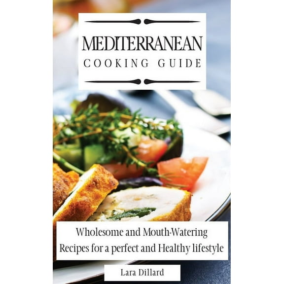 Mediterranean Cooking Guide: Wholesome and Mouth-Watering Recipes for a perfect and Healthy lifestyle, (Hardcover)