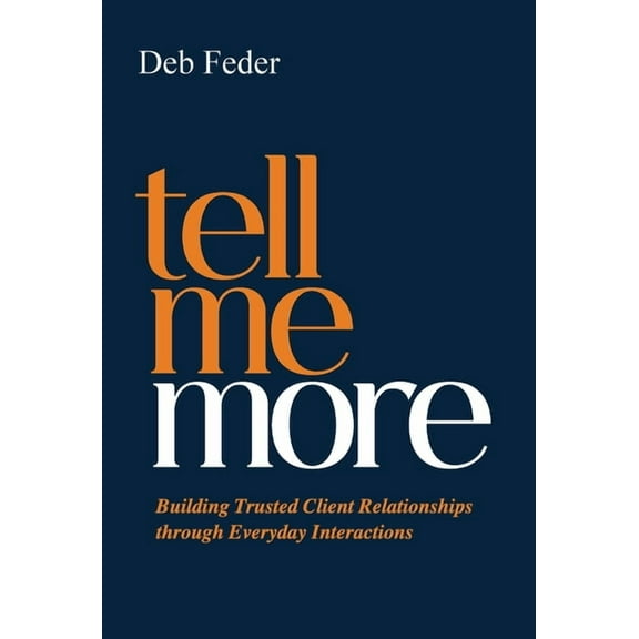 Tell Me More: Building Trusted Client Relationships through Everyday Interactions, (Hardcover)