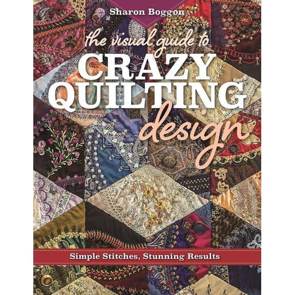 Pre-Owned The Visual Guide to Crazy Quilting Design: Simple Stitches, Stunning Results (Paperback) 1617453617 9781617453618