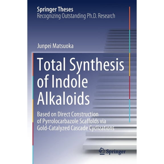 Springer Theses Total Synthesis of Indole Alkaloids: Based on Direct Construction of Pyrrolocarbazole Scaffolds Via Gold-Catalyzed Casca, (Paperback)