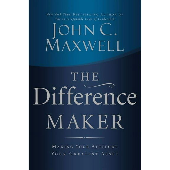 The Difference Maker: Making Your Attitude Your Greatest Asset, (Hardcover)