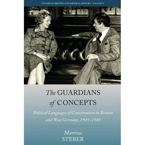 Studies in British and Imperial History The Guardians of Concepts: Political Languages of Conservatism in Britain and West Germany, 1945-1980, Book 9, (Hardcover)