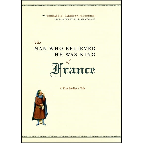 The Man Who Believed He Was King of France: A True Medieval Tale, (Hardcover)