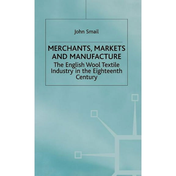 Merchants, Markets and Manufacture: The English Wool Textile Industry in the Eighteenth Century, (Hardcover)