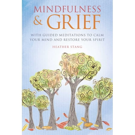 Mindfulness & Grief : With guided meditations to calm your mind and restore your