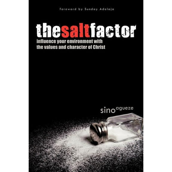 The Salt Factor: Influence Your Environment with the Values and Character of Christ (Paperback) by Sino Agueze