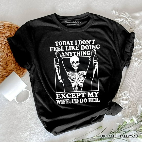 Today I Don't Feel Like Doing Anything Except My Wife I'll Do Her T-Shirt, Funny Skeleton Husband Tee