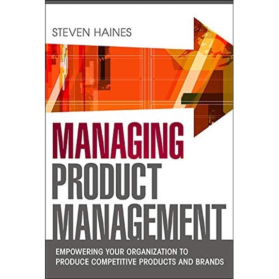 Pre-Owned Managing Product Management: Empowering Your Organization to Produce Competitive Products and Brands (Hardcover) by Steven Haines