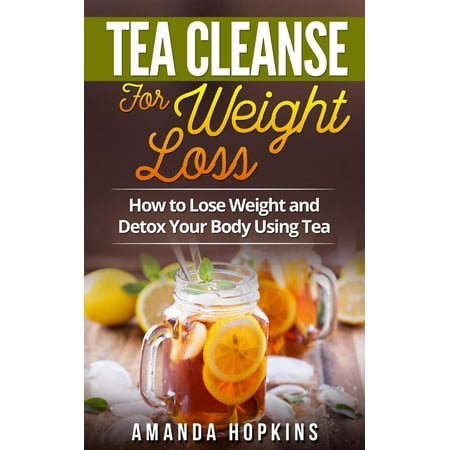 Tea Cleanse for Weight Loss: How to Lose Weight and Detox Your Body Using Tea -