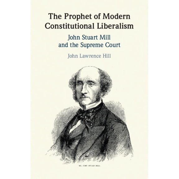 The Prophet of Modern Constitutional Liberalism: John Stuart Mill and the Supreme Court, (Hardcover)