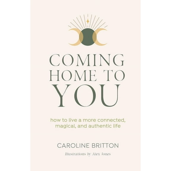 Coming Home to You: How to live a more connected, magical and authentic life, (Paperback)
