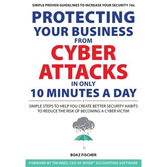Pre-Owned Protecting Your Business From Cyber Attacks In Only 10 Minutes A Day: Simple Steps to Help You Create Better Security Habits to Reduce the Risk of Becoming a Cyber Victim (Paperback)