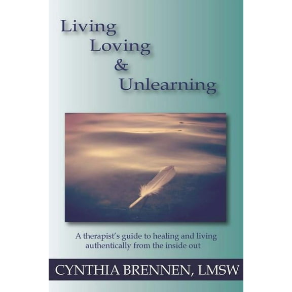 Living, Loving & Unlearning: A therapist's guide to healing and living authentically from the inside out, (Paperback)