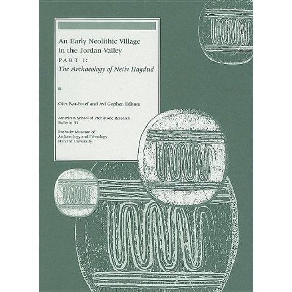 An Early Neolithic Village in the Jordan Valley, Part I: The Archaeology of Netiv Hagdud (American School of Prehistoric Research Bulletins)